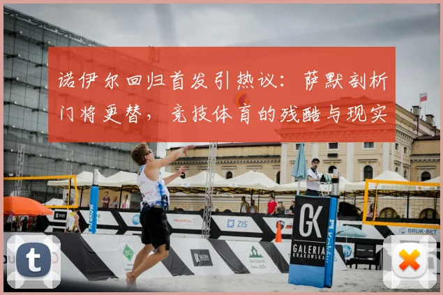 诺伊尔回归首发引热议：萨默剖析门将更替，竞技体育的残酷与现实