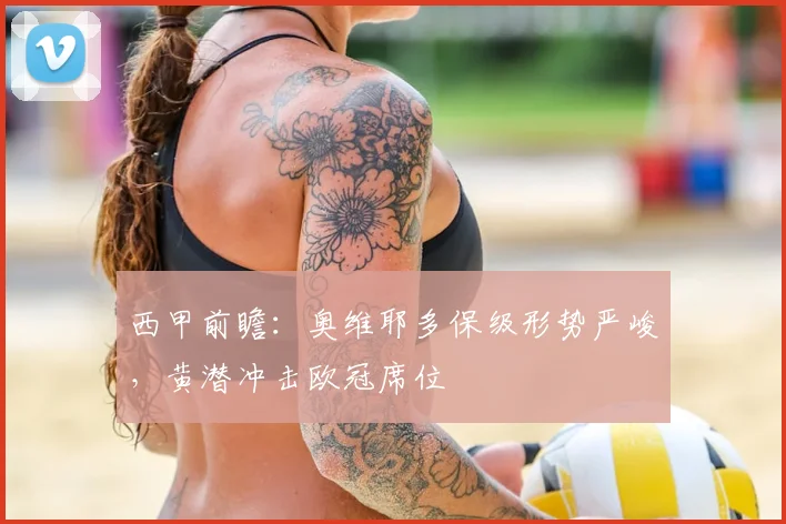 西甲前瞻：奥维耶多保级形势严峻，黄潜冲击欧冠席位