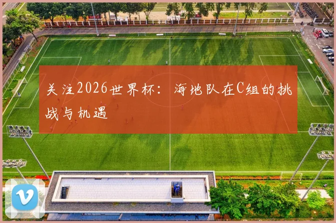关注2026世界杯：海地队在C组的挑战与机遇