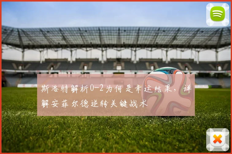 斯洛特解析0-2为何是幸运结果，详解安菲尔德逆转关键战术