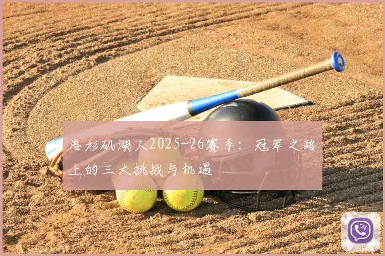 洛杉矶湖人2025-26赛季:冠军之路上的三大挑战与机遇