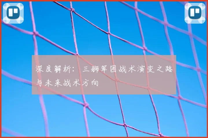 深度解析：三狮军团战术演变之路与未来战术方向