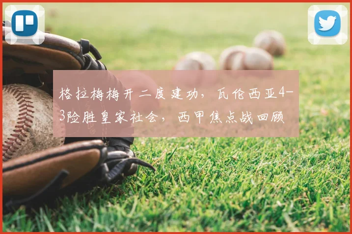 格拉梅梅开二度建功，瓦伦西亚4-3险胜皇家社会，西甲焦点战回顾