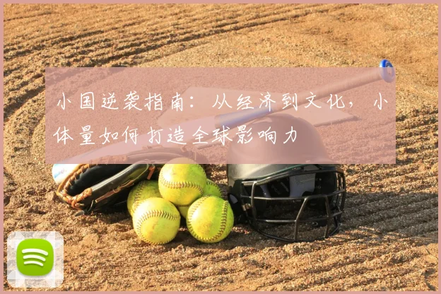 小国逆袭指南：从经济到文化，小体量如何打造全球影响力