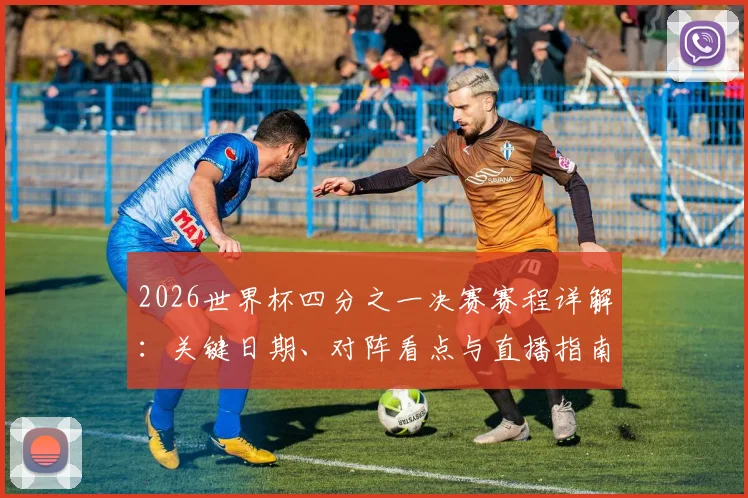 2026世界杯四分之一决赛赛程详解：关键日期、对阵看点与直播指南