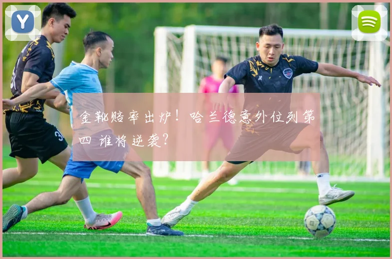 金靴赔率出炉!哈兰德意外位列第四 谁将逆袭?