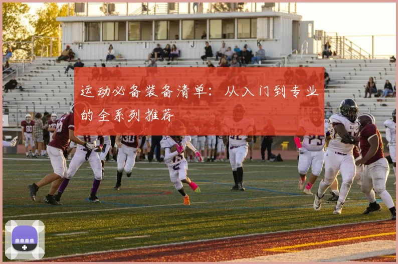 运动必备装备清单：从入门到专业的全系列推荐