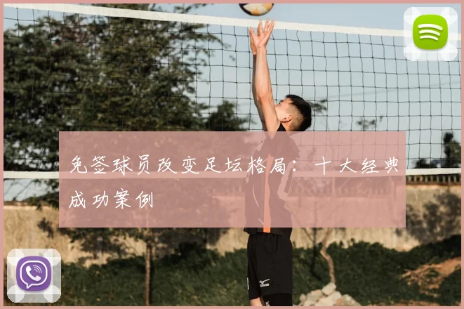 免签球员改变足坛格局:十大经典成功案例