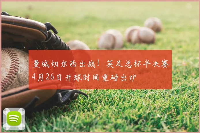 曼城切尔西出战！英足总杯半决赛4月26日开球时间重磅出炉