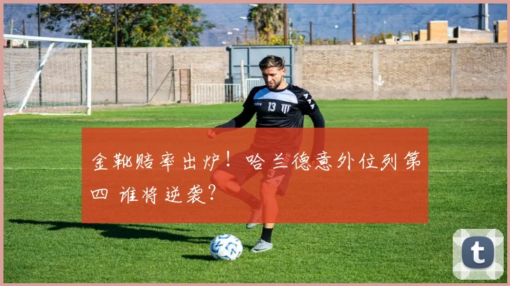 金靴赔率出炉!哈兰德意外位列第四 谁将逆袭?