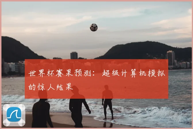 世界杯赛果预测：超级计算机模拟的惊人结果