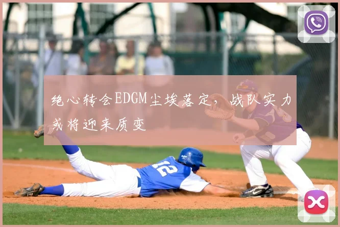 绝心转会EDGM尘埃落定,战队实力或将迎来质变