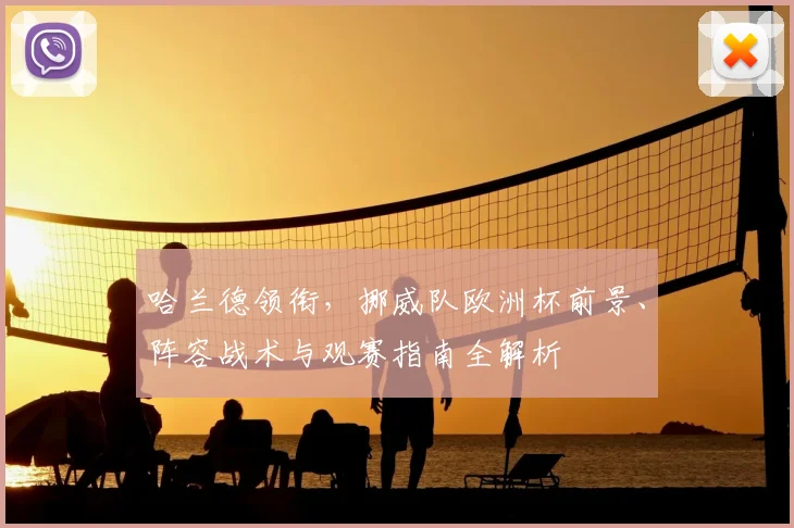 哈兰德领衔，挪威队欧洲杯前景、阵容战术与观赛指南全解析